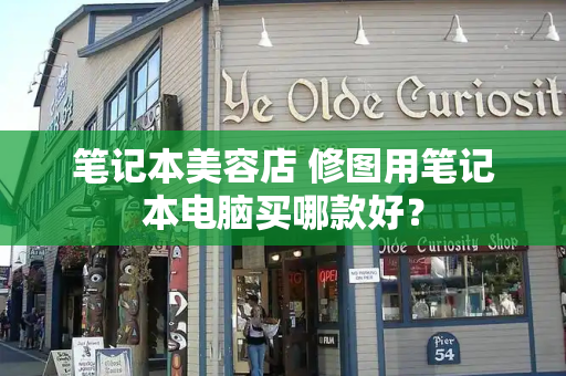 笔记本美容店 修图用笔记本电脑买哪款好？-第1张图片-星选测评