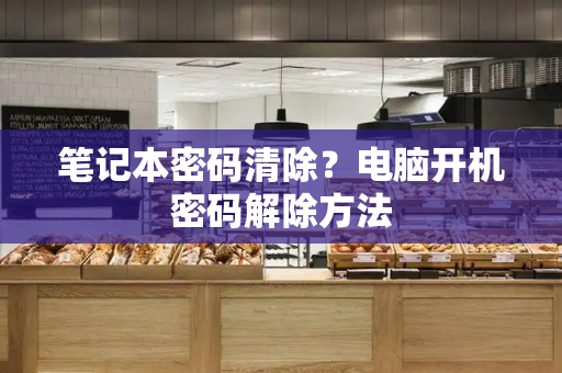 笔记本密码清除？电脑开机密码解除方法