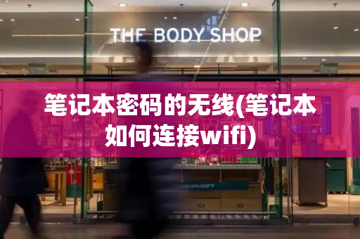 笔记本密码的无线(笔记本如何连接wifi)