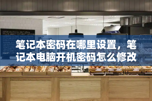 笔记本密码在哪里设置，笔记本电脑开机密码怎么修改-第1张图片-星选测评
