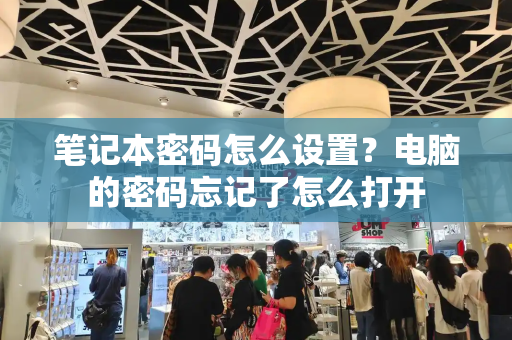 笔记本密码怎么设置？电脑的密码忘记了怎么打开