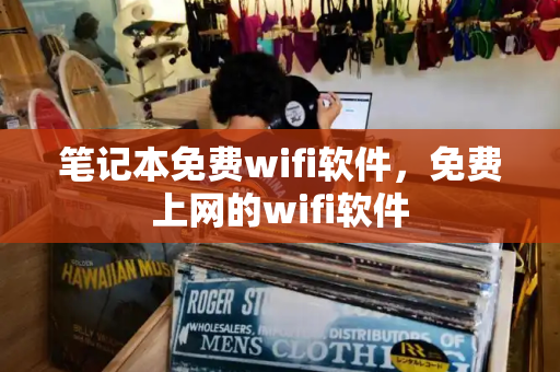 笔记本免费wifi软件，免费上网的wifi软件
