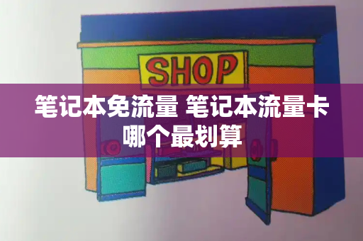 笔记本免流量 笔记本流量卡哪个最划算