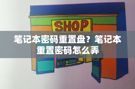 笔记本密码重置盘？笔记本重置密码怎么弄-第1张图片-星选测评