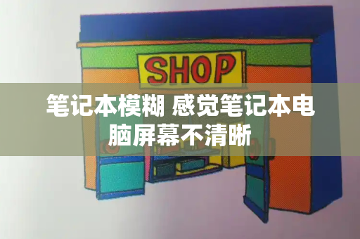 笔记本模糊 感觉笔记本电脑屏幕不清晰