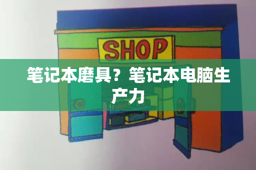 笔记本磨具？笔记本电脑生产力