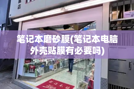 笔记本磨砂膜(笔记本电脑外壳贴膜有必要吗)