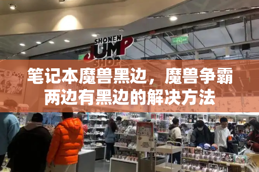 笔记本魔兽黑边，魔兽争霸两边有黑边的解决方法