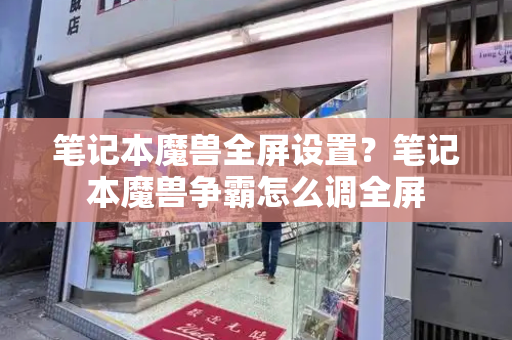 笔记本魔兽全屏设置？笔记本魔兽争霸怎么调全屏-第1张图片-星选测评