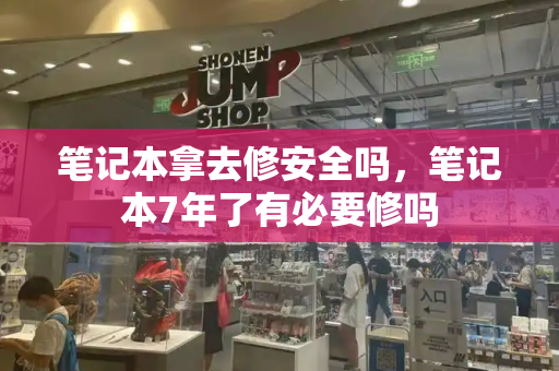 笔记本拿去修安全吗，笔记本7年了有必要修吗-第1张图片-星选测评