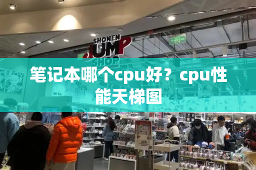 笔记本哪个cpu好？cpu性能天梯图-第1张图片-星选测评