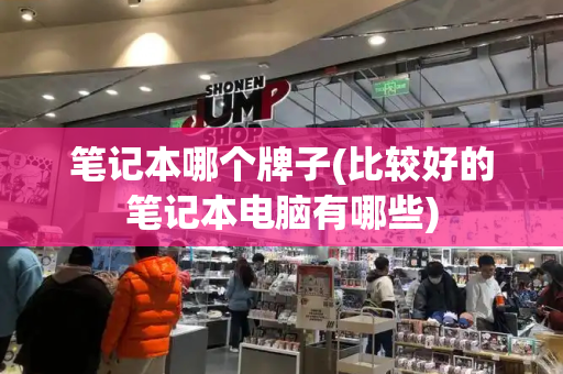 笔记本哪个牌子(比较好的笔记本电脑有哪些)-第1张图片-星选测评
