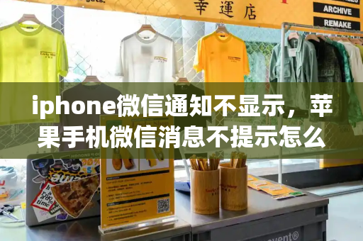 iphone微信通知不显示，苹果手机微信消息不提示怎么回事