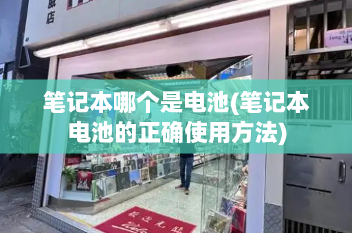 笔记本哪个是电池(笔记本电池的正确使用方法)-第1张图片-星选测评