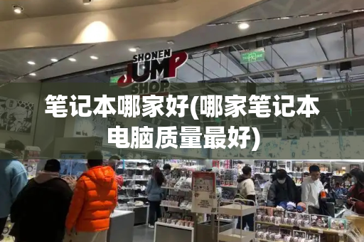 笔记本哪家好(哪家笔记本电脑质量最好)