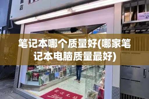 笔记本哪个质量好(哪家笔记本电脑质量最好)
