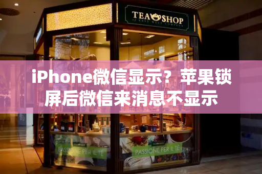 iPhone微信显示？苹果锁屏后微信来消息不显示-第1张图片-星选测评