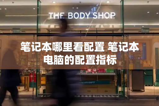 笔记本哪里看配置 笔记本电脑的配置指标-第1张图片-星选测评