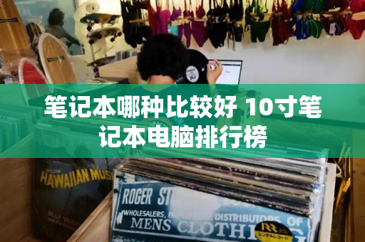 笔记本哪种比较好 10寸笔记本电脑排行榜-第1张图片-星选测评