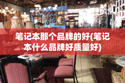 笔记本那个品牌的好(笔记本什么品牌好质量好)