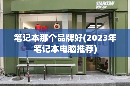 笔记本那个品牌好(2023年笔记本电脑推荐)