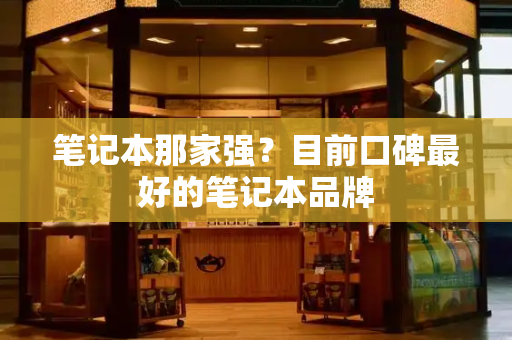 笔记本那家强？目前口碑最好的笔记本品牌