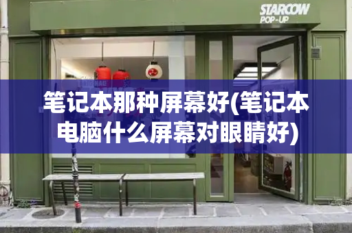 笔记本那种屏幕好(笔记本电脑什么屏幕对眼睛好)