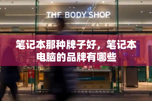笔记本那种牌子好，笔记本电脑的品牌有哪些
