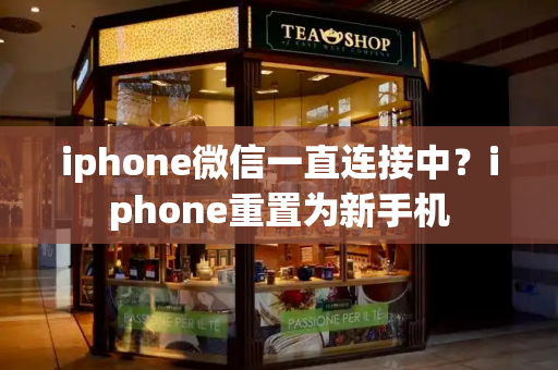 iphone微信一直连接中？iphone重置为新手机