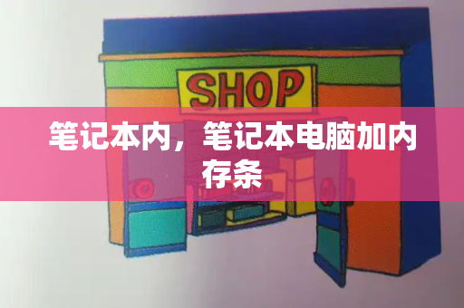 笔记本内，笔记本电脑加内存条-第1张图片-星选测评