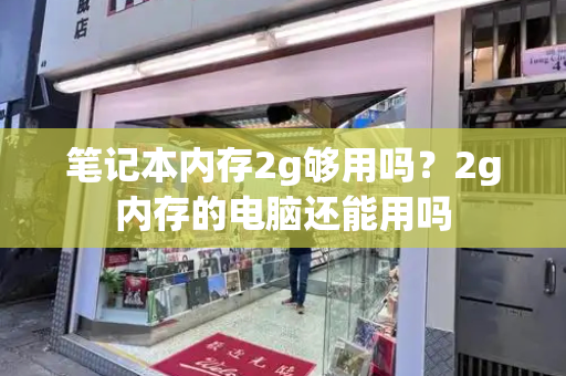笔记本内存2g够用吗？2g内存的电脑还能用吗
