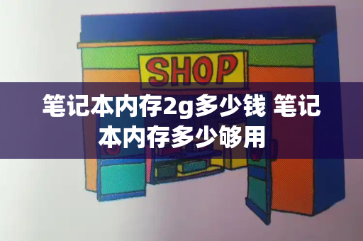 笔记本内存2g多少钱 笔记本内存多少够用