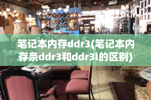 笔记本内存ddr3(笔记本内存条ddr3和ddr3l的区别)