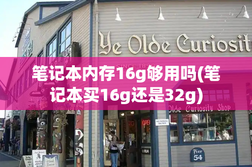 笔记本内存16g够用吗(笔记本买16g还是32g)