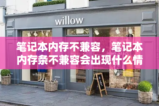 笔记本内存不兼容，笔记本内存条不兼容会出现什么情况