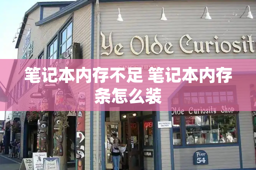 笔记本内存不足 笔记本内存条怎么装