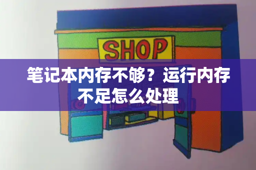 笔记本内存不够？运行内存不足怎么处理