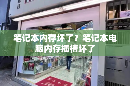 笔记本内存坏了？笔记本电脑内存插槽坏了