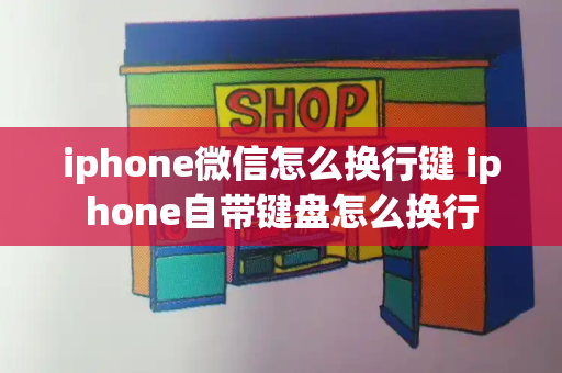 iphone微信怎么换行键 iphone自带键盘怎么换行