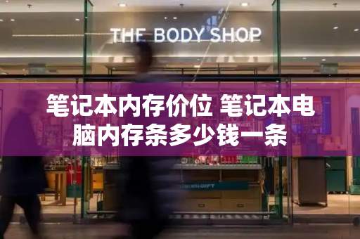 笔记本内存价位 笔记本电脑内存条多少钱一条