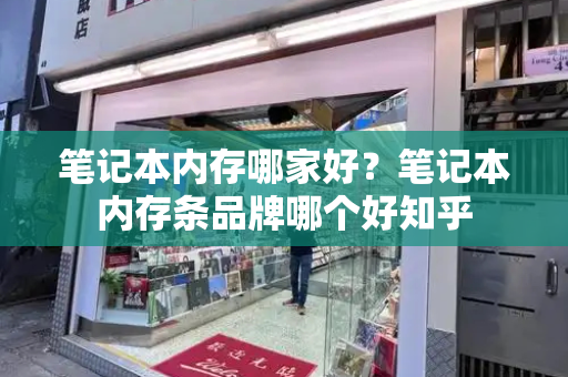 笔记本内存哪家好？笔记本内存条品牌哪个好知乎