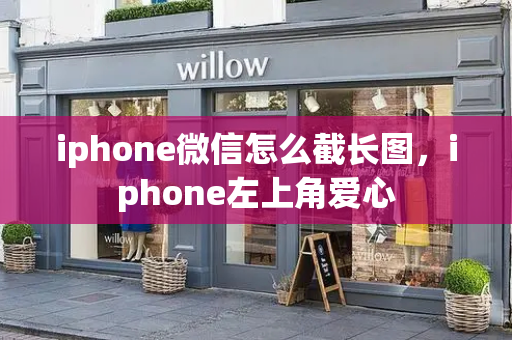 iphone微信怎么截长图，iphone左上角爱心