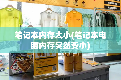 笔记本内存太小(笔记本电脑内存突然变小)