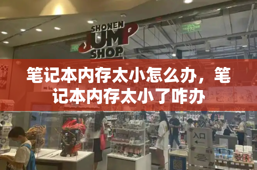 笔记本内存太小怎么办，笔记本内存太小了咋办