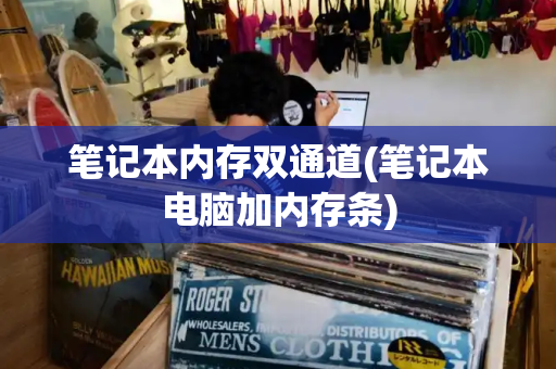 笔记本内存双通道(笔记本电脑加内存条)-第1张图片-星选测评