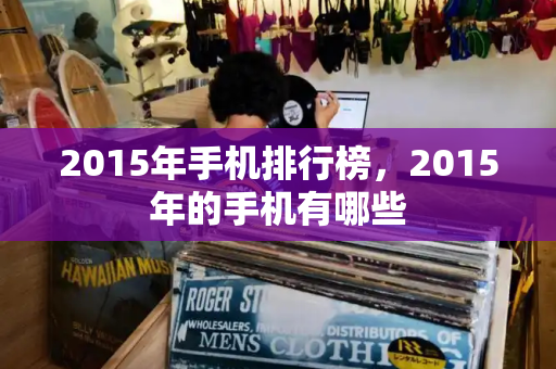 2015年手机排行榜，2015年的手机有哪些