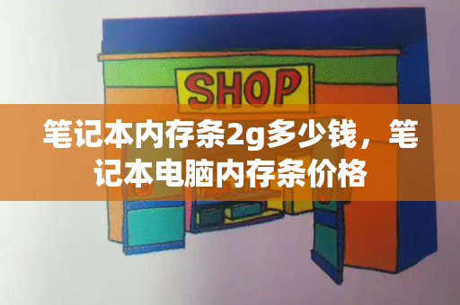 笔记本内存条2g多少钱，笔记本电脑内存条价格