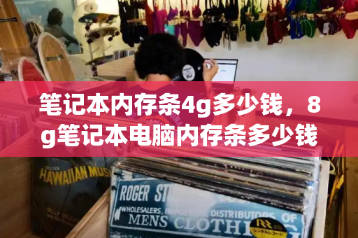 笔记本内存条4g多少钱，8g笔记本电脑内存条多少钱一个