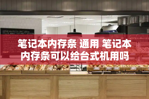 笔记本内存条 通用 笔记本内存条可以给台式机用吗