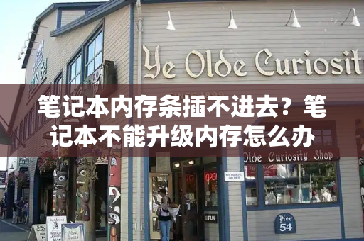 笔记本内存条插不进去？笔记本不能升级内存怎么办